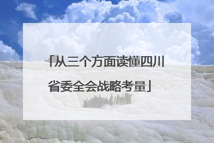 从三个方面读懂四川省委全会战略考量