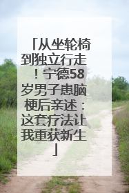 从坐轮椅到独立行走！宁德58岁男子患脑梗后亲述：这套疗法让我重获新生