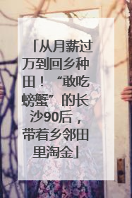 从月薪过万到回乡种田！“敢吃螃蟹”的长沙90后，带着乡邻田里淘金