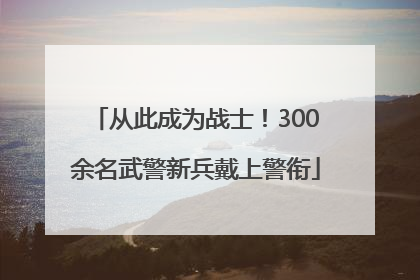 从此成为战士！300余名武警新兵戴上警衔