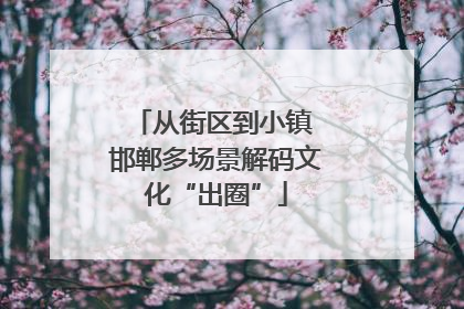 从街区到小镇 邯郸多场景解码文化“出圈”