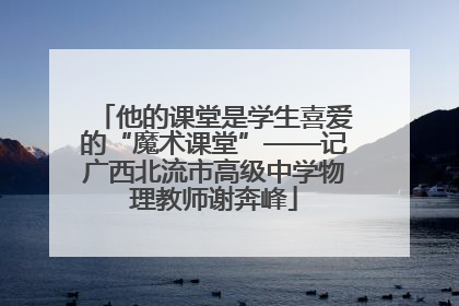 他的课堂是学生喜爱的“魔术课堂”——记广西北流市高级中学物理教师谢奔峰