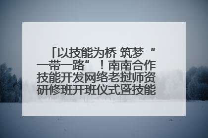以技能为桥 筑梦“一带一路”！南南合作技能开发网络老挝师资研修班开班仪式暨技能梦工坊签约仪式举行