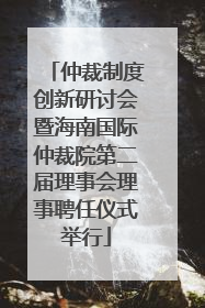 仲裁制度创新研讨会暨海南国际仲裁院第二届理事会理事聘任仪式举行