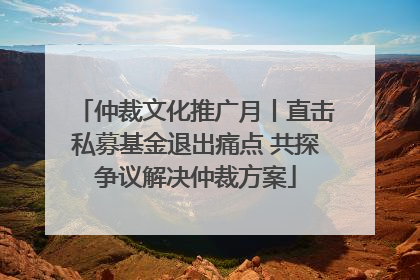 仲裁文化推广月丨直击私募基金退出痛点 共探争议解决仲裁方案