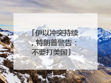 伊以冲突持续，特朗普警告：不要打美国