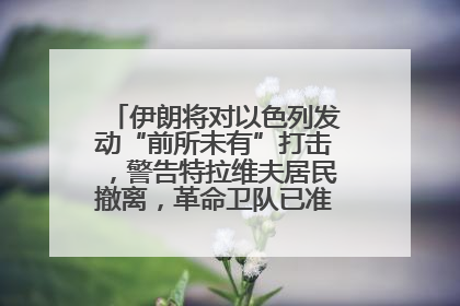 伊朗将对以色列发动“前所未有”打击，警告特拉维夫居民撤离，革命卫队已准备长期全面战争