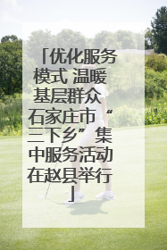 优化服务模式 温暖基层群众 石家庄市“三下乡”集中服务活动在赵县举行