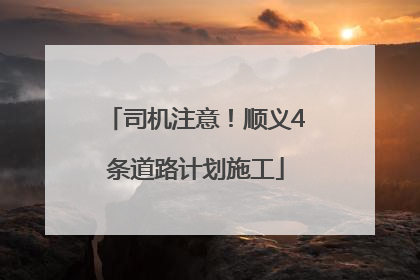 司机注意！顺义4条道路计划施工