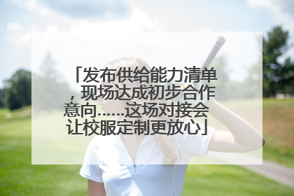 发布供给能力清单，现场达成初步合作意向……这场对接会让校服定制更放心