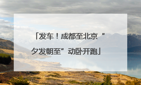发车！成都至北京“夕发朝至”动卧开跑