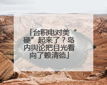 台积电对美“硬”起来了？岛内舆论把目光看向了赖清德