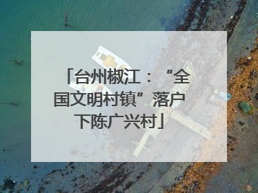 台州椒江：“全国文明村镇”落户下陈广兴村
