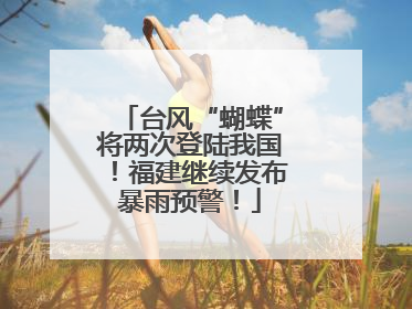 台风“蝴蝶”将两次登陆我国！福建继续发布暴雨预警！