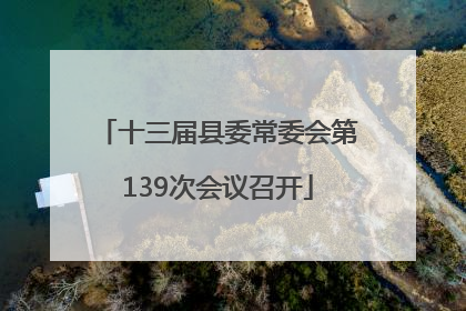 十三届县委常委会第139次会议召开