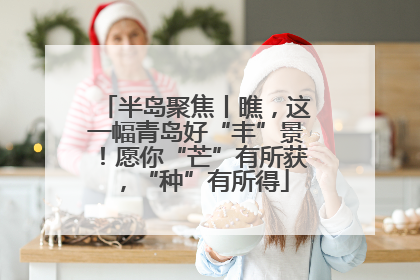 半岛聚焦丨瞧，这一幅青岛好“丰”景！愿你“芒”有所获，“种”有所得