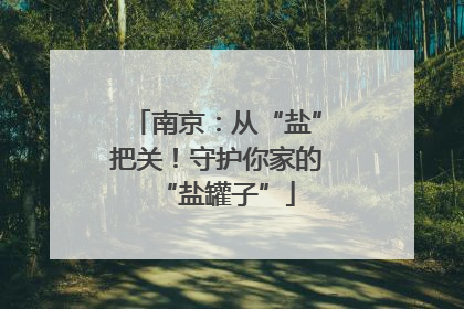 南京：从“盐”把关！守护你家的“盐罐子”