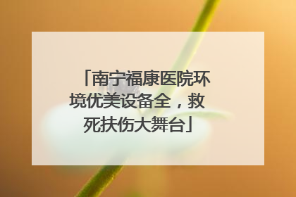 南宁福康医院环境优美设备全，救死扶伤大舞台