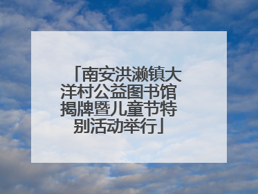 南安洪濑镇大洋村公益图书馆揭牌暨儿童节特别活动举行