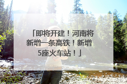 即将开建！河南将新增一条高铁！新增5座火车站！