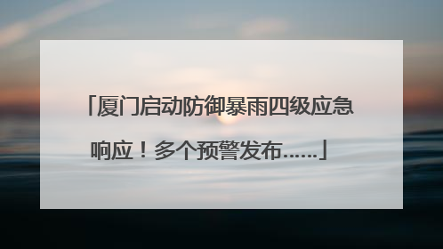 厦门启动防御暴雨四级应急响应！多个预警发布……