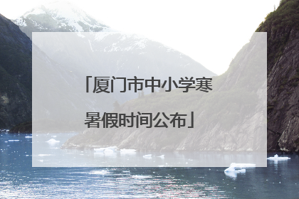 厦门市中小学寒暑假时间公布
