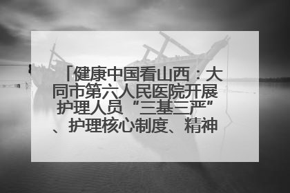 健康中国看山西：大同市第六人民医院开展护理人员“三基三严”、护理核心制度、精神科防暴技能培训