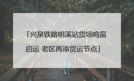 兴泉铁路明溪站货场鸣笛启运 老区再添货运节点