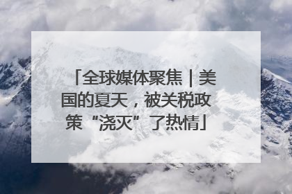 全球媒体聚焦｜美国的夏天，被关税政策“浇灭”了热情