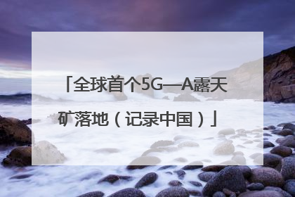 全球首个5G—A露天矿落地（记录中国）