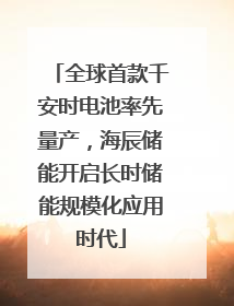 全球首款千安时电池率先量产，海辰储能开启长时储能规模化应用时代
