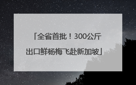 全省首批！300公斤出口鲜杨梅飞赴新加坡