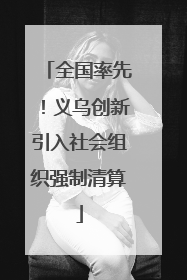 全国率先！义乌创新引入社会组织强制清算