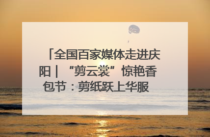 全国百家媒体走进庆阳｜“剪云裳”惊艳香包节：剪纸跃上华服 非遗焕发新彩