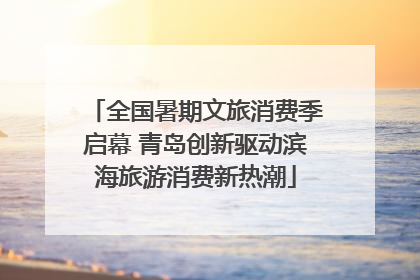 全国暑期文旅消费季启幕 青岛创新驱动滨海旅游消费新热潮