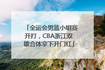 全运会男篮小组赛开打，CBA浙江双雄合体拿下开门红