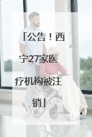 公告！西宁27家医疗机构被注销