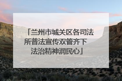 兰州市城关区各司法所普法宣传双管齐下 法治精神润民心