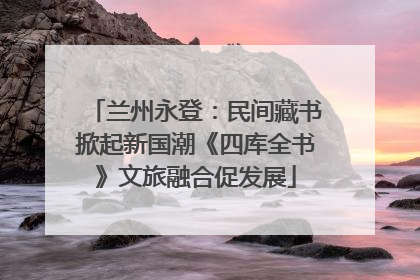 兰州永登：民间藏书掀起新国潮《四库全书》文旅融合促发展