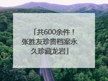 共600余件！张胜友珍贵档案永久珍藏龙岩