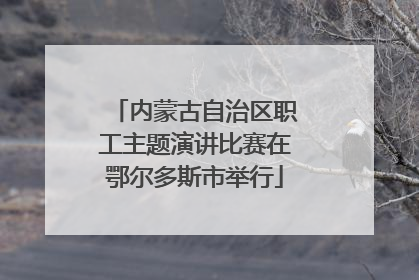 内蒙古自治区职工主题演讲比赛在鄂尔多斯市举行