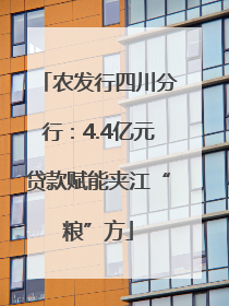 农发行四川分行：4.4亿元贷款赋能夹江“粮”方