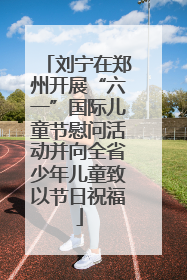 刘宁在郑州开展“六一”国际儿童节慰问活动并向全省少年儿童致以节日祝福