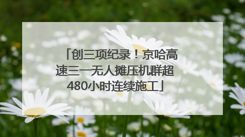 创三项纪录！京哈高速三一无人摊压机群超480小时连续施工