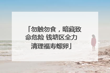 勿触勿食，暗藏致命危险 钱塘区全力清理福寿螺卵