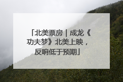 北美票房｜成龙《功夫梦》北美上映，反响低于预期