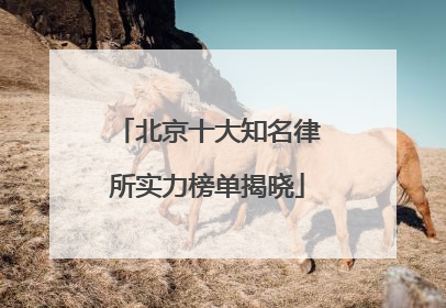 北京十大知名律所实力榜单揭晓