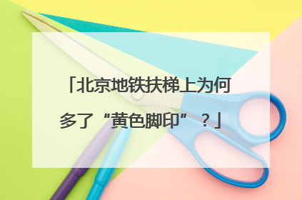 北京地铁扶梯上为何多了“黄色脚印”？