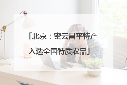 北京：密云昌平特产入选全国特质农品