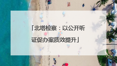 北塔检察：以公开听证促办案质效提升